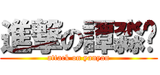 進撃の譚淼龑 (attack on yanyan)