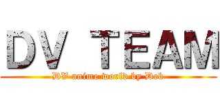 ＤＶ ＴＥＡＭ (DV anime world by Deb)