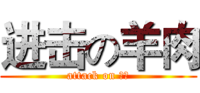 进击の羊肉 (attack on 羊肉)
