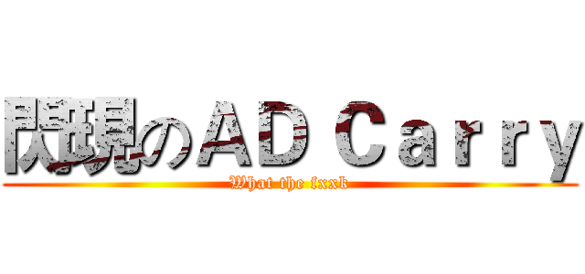 閃現のＡＤ Ｃａｒｒｙ (What the fxxk)