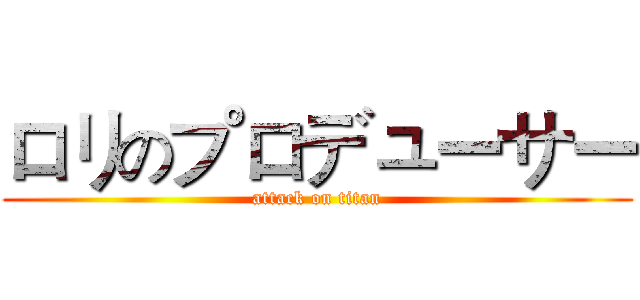 ロリのプロデューサー (attack on titan)