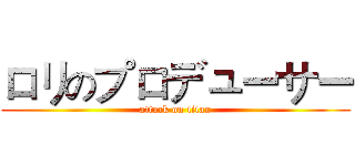 ロリのプロデューサー (attack on titan)