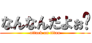 なんなんだよぉ〜 (attack on titan)