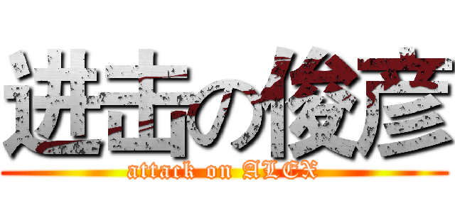 进击の俊彦 (attack on ALEX)