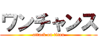 ワンチャンス (attack on titan)