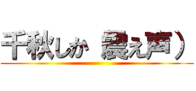 千秋しか（震え声） ()