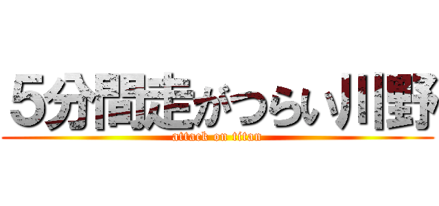 ５分間走がつらい川野 (attack on titan)