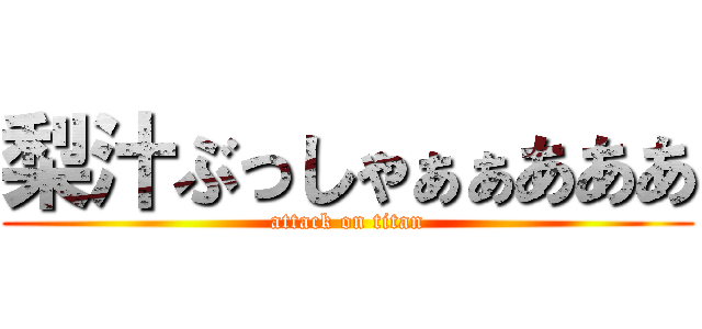 梨汁ぶっしゃぁぁあああ (attack on titan)