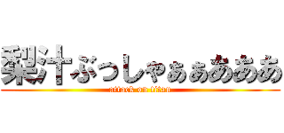 梨汁ぶっしゃぁぁあああ (attack on titan)