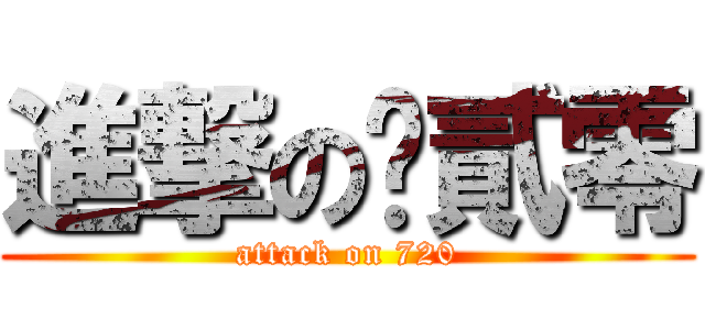 進撃の柒貳零 (attack on 720)
