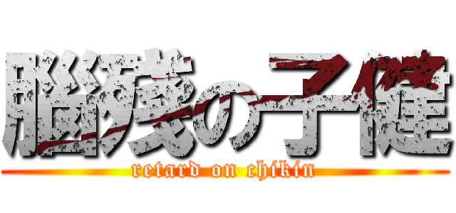 腦殘の子健 (retard on chikin)