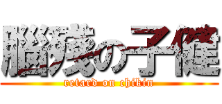 腦殘の子健 (retard on chikin)