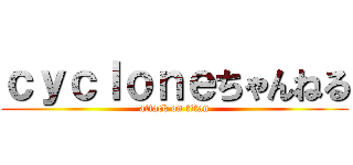 ｃｙｃｌｏｎｅちゃんねる (attack on titan)