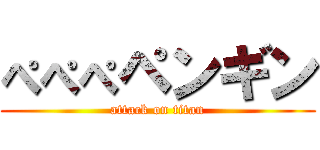 ぺぺぺペンギン (attack on titan)