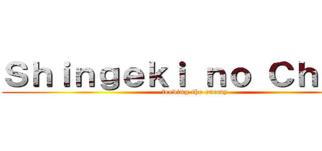 Ｓｈｉｎｇｅｋｉ ｎｏ Ｃｈｏｋｏ (feeding the enemy)