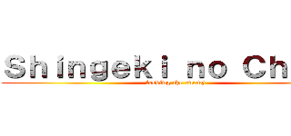 Ｓｈｉｎｇｅｋｉ ｎｏ Ｃｈｏｋｏ (feeding the enemy)