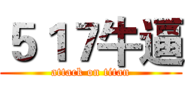 ５１７牛逼 (attack on titan)