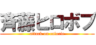 斉藤ヒロボブ (attack on calorie)