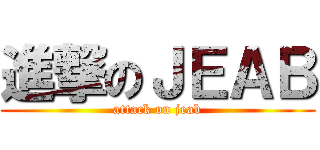進撃のＪＥＡＢ (attack on jeab)