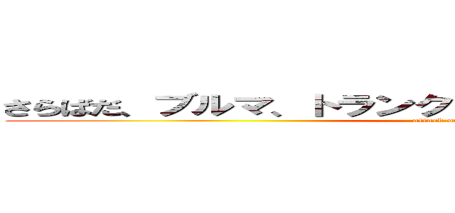 さらばだ、ブルマ、トランクス、そして、カカロットよス (attack on titan)