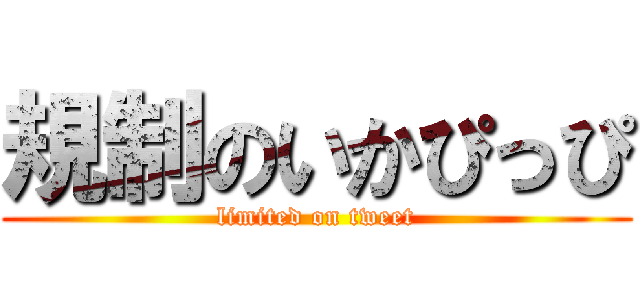 規制のいかぴっぴ (limited on tweet)