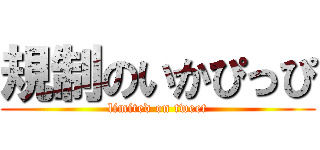 規制のいかぴっぴ (limited on tweet)