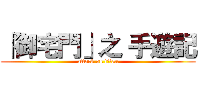 「御宅門」之 手遊記 (attack on titan)
