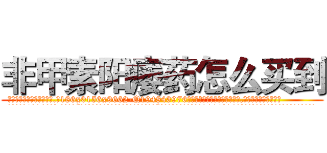 非甲素阳痿药怎么买到 (非甲素阳痿药怎么买到【电.话186x0156x9662-Q194843976林氏药业】我们做的是长期生意,靠的是老客户长期支持
参考消息网2月20日报道 韩媒称，“剩女多、离婚率高的城市，房价一定会上涨。”这是中国经济学家金岩石2016年12月参加在上海举行的房地产相关论坛时说的话。
)