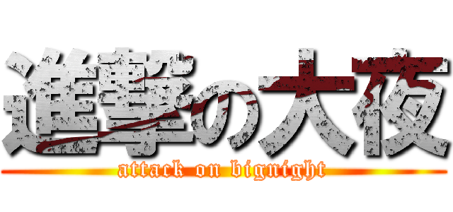 進撃の大夜 (attack on bignight)