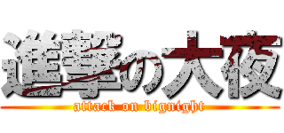 進撃の大夜 (attack on bignight)