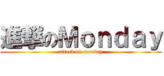 進撃のＭｏｎｄａｙ (attack on monday)