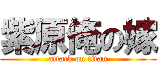 紫原俺の嫁 (attack on titan)