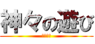 神々の遊び (〜私だ〜)