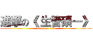進撃の《 生管碩一》 (attack on 104)