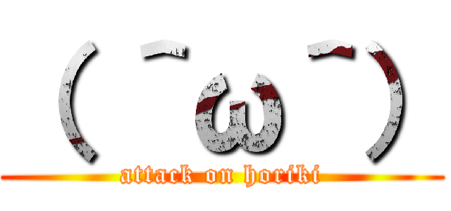 （ ＾ω＾） (attack on horiki)