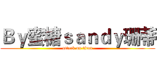 Ｂｙ蜜糖ｓａｎｄｙ珊蒂 (attack on titan)