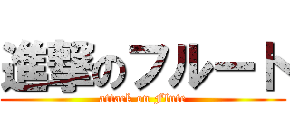 進撃のフルート (attack on Flute)