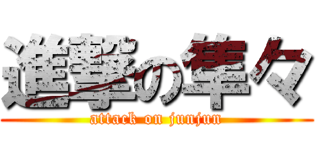 進撃の隼々 (attack on junjun)
