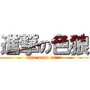 進撃の色狼 (His name is 侯侯)