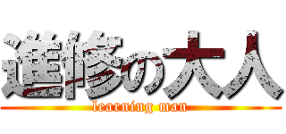 進修の大人 (learning man)