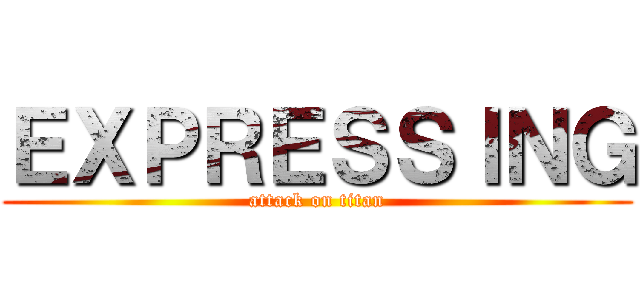 ＥＸＰＲＥＳＳＩＮＧ (attack on titan)