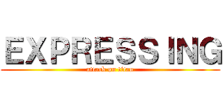 ＥＸＰＲＥＳＳＩＮＧ (attack on titan)