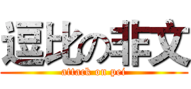 逗比の非文 (attack on pei)
