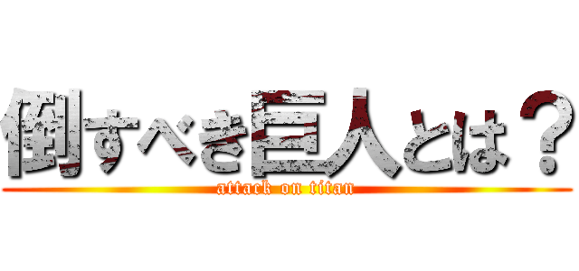 倒すべき巨人とは？ (attack on titan)