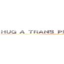 ＨＵＧ Ａ ＴＲＡＮＳ ＰＥＲＳＯＮ ＴＯＤＡＹ (It's really fun)