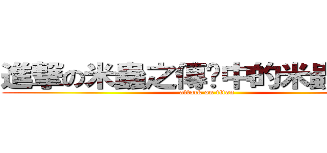 進撃の米蟲之傳說中的米蟲的傳說 (attack on titan)