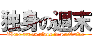 独身の週末 (There are no plans in particular)