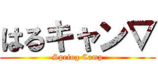 はるキャン▽ (Spring Camp)