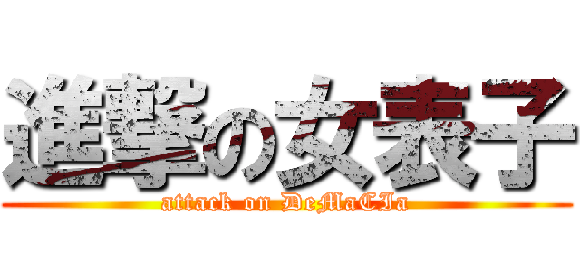 進撃の女表子 (attack on DeMaCIa)