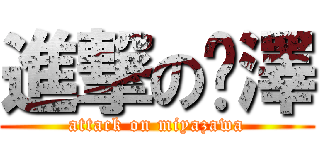進撃の宫澤 (attack on miyazawa)